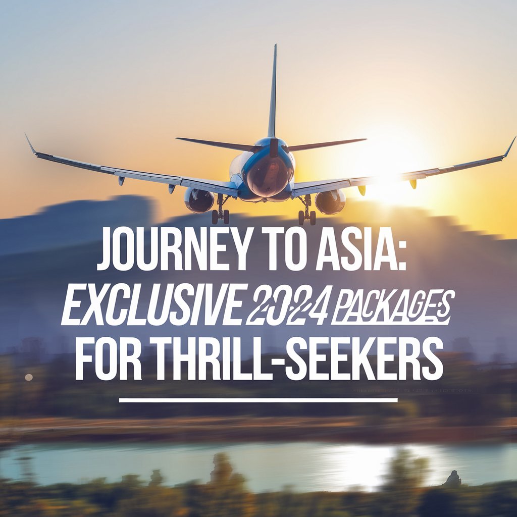 Journey to Asia: Exclusive 2024 Packages for Thrill-Seekers